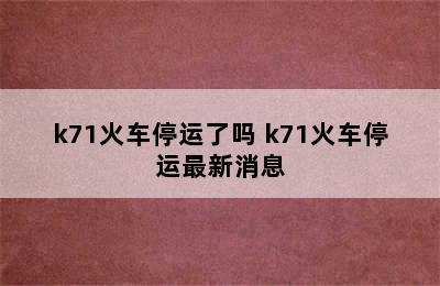 k71火车停运了吗 k71火车停运最新消息